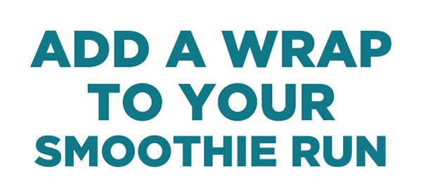 ADD A WRAP TO YOUR SMOOTHIE RUN