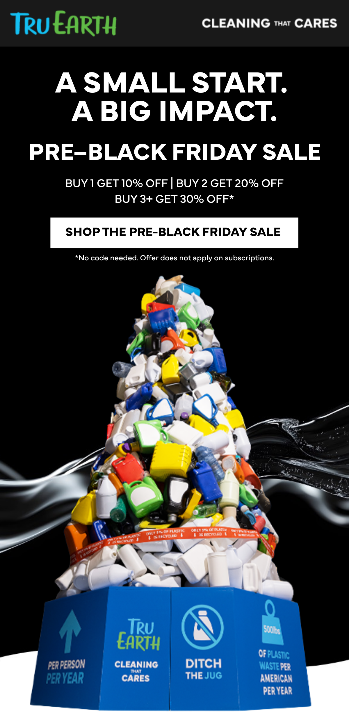 A Small Start. A Big Impact. Pre-Black Friday Sale - Buy 1 get 10% OFF | Buy 2 get 20% OFF | Buy 3+ get 30% OFF | Shop The Pre-Black Friday Sale
