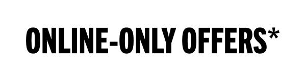 ONLINE-ONLY OFFERS*