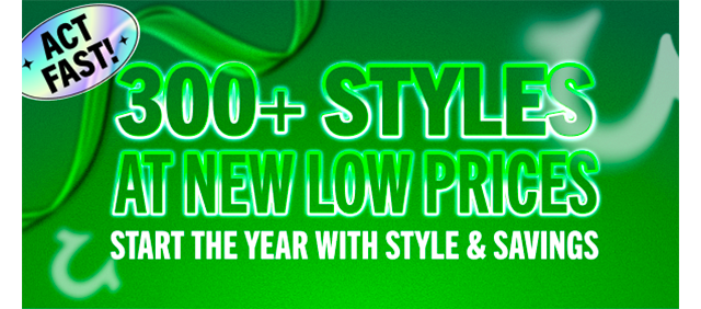 300+ STYLES AT NEW LOW PRICES
