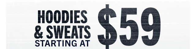 HOODIES & SWEATS STARTING AT $59