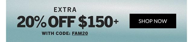 EXTRA 20% OFF $150+ WITH CODE: FAM20 | SHOP NOW