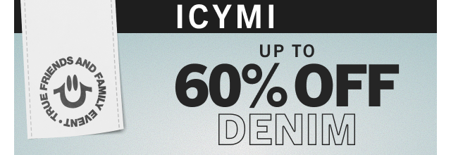 TRUE FRIENDS & FAMILY | ICYMI | UP TO 60% OFF DENIM