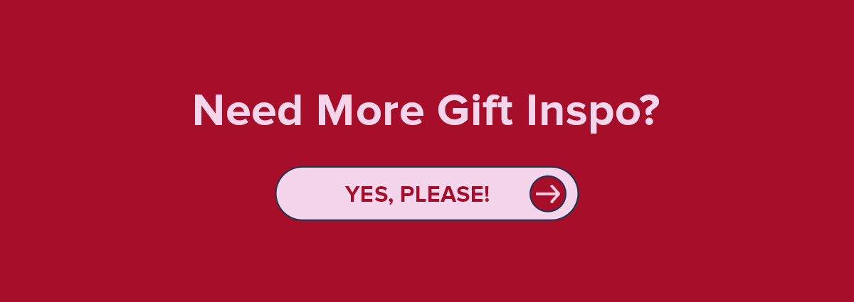 Need More Gift Inspo? 