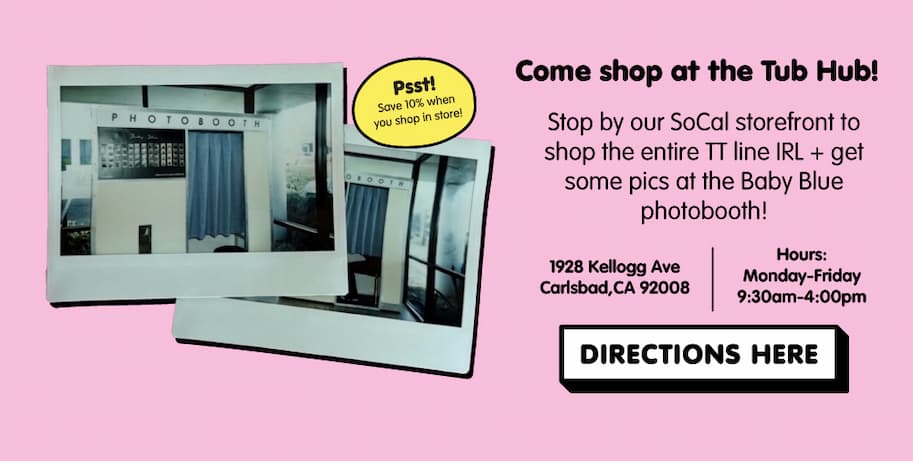 come shop at the tub hub! get 10% off when you shop in store and get some pics at the Baby Blue photobooth. click for directions