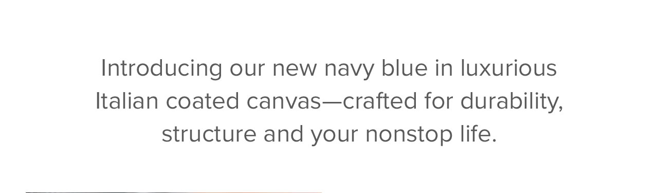 Introducing our new navy blue, crafted from luxurious Italian coated canvas that adds durability and structure while naturally developing a patina over time.