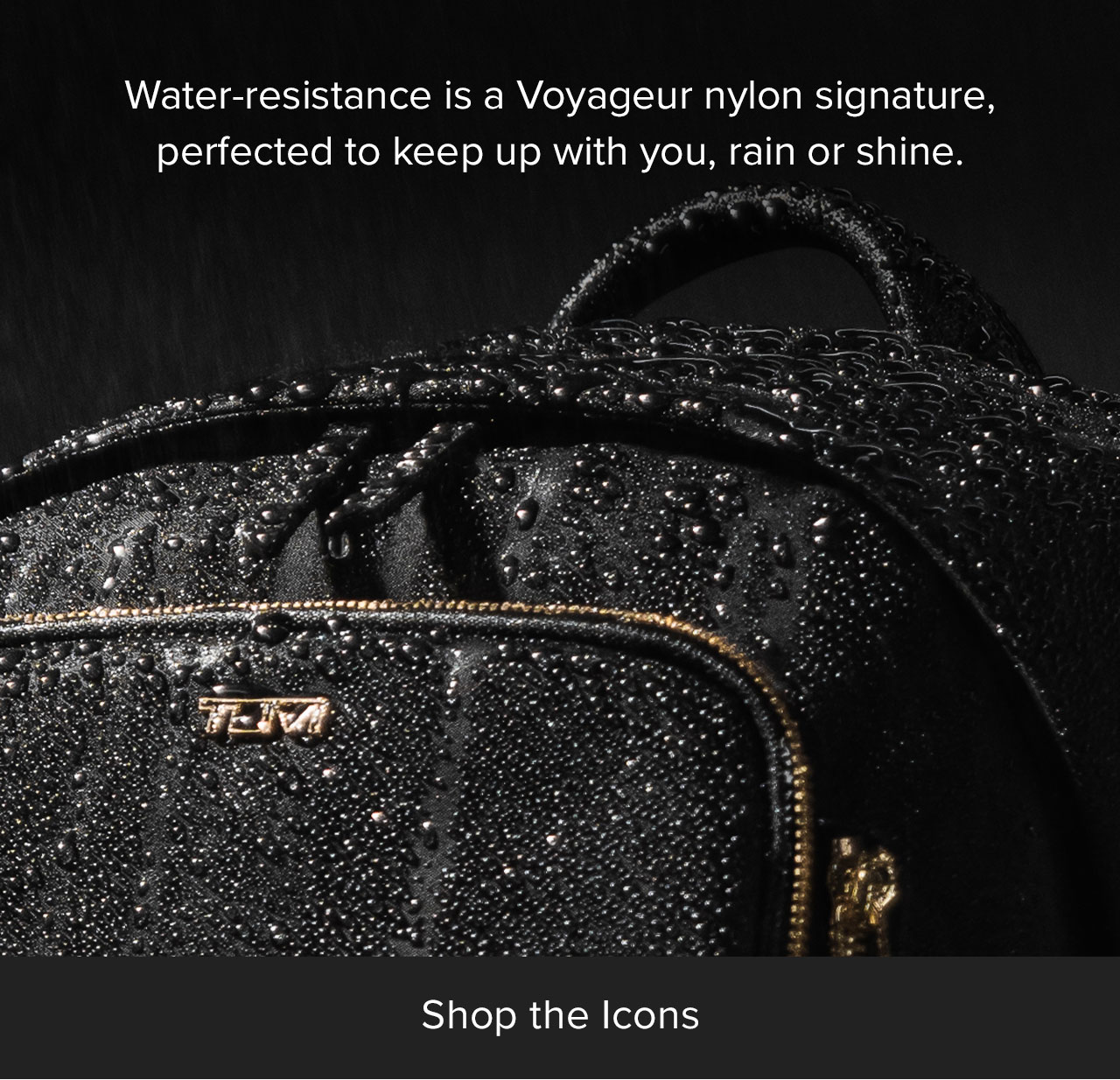 Water-resistance is a Voyageur nylon signature., perfected to keep up with you, rain or shine.
