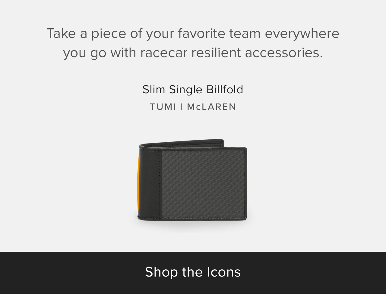 Take a piece of your favorite team everywhere you go with racecar resilient accessories.