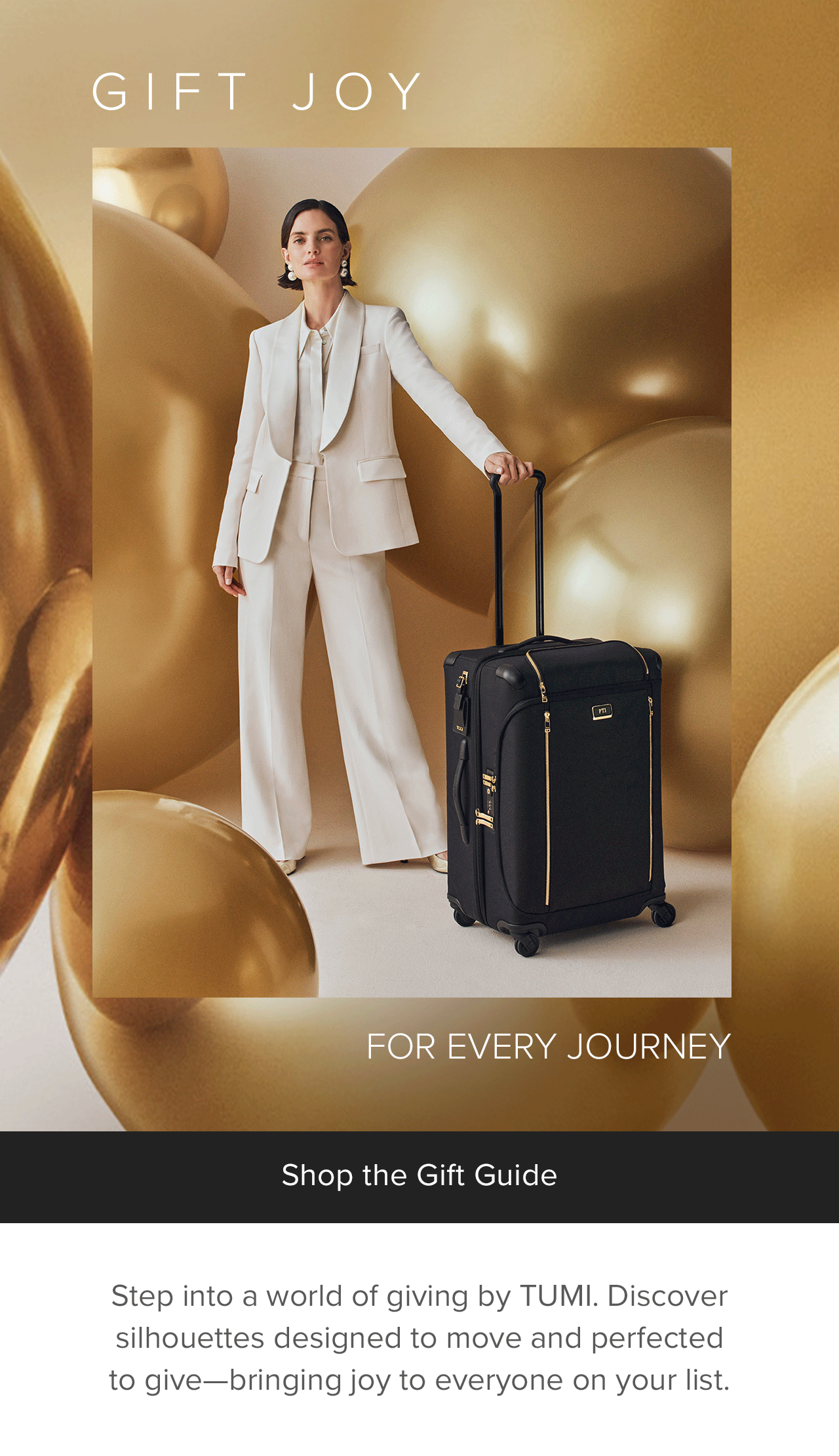 GIFT JOY - : Step into TUMI’s world of giving. Discover silhouettes designed to move and perfected to give¬—bringing joy to everyone on your list.