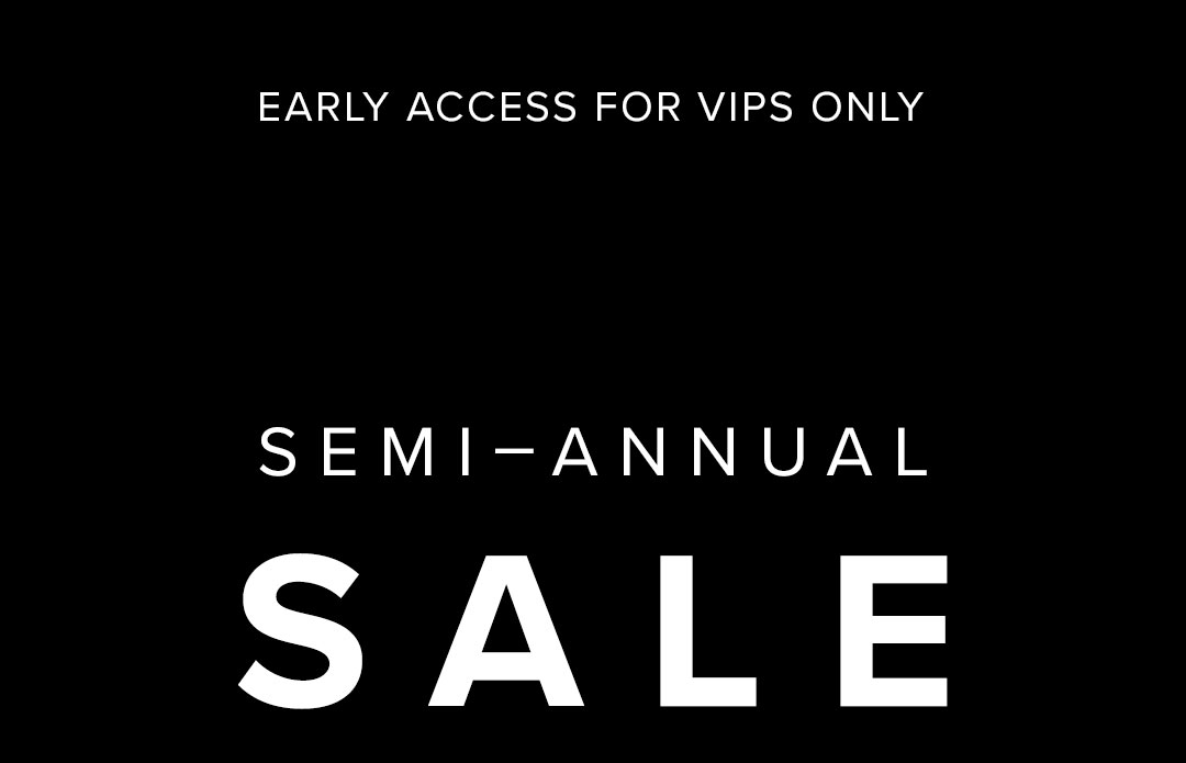 EARLY ACCESS FOR VIPS ONLY - Shop Semi-Annual Sale