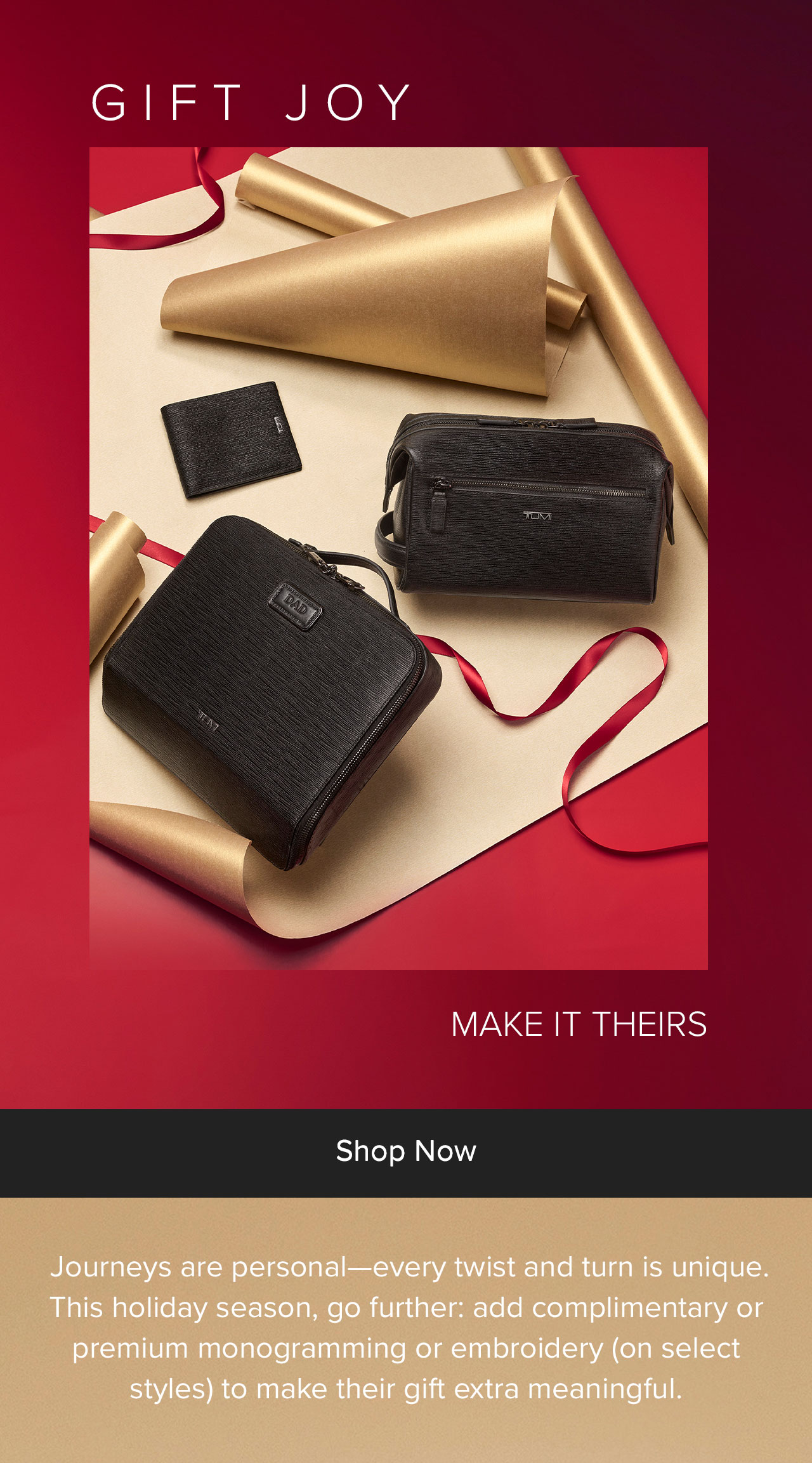 Shop Personalized Gifts - Journeys are personal—every twist and turn is unique. This holiday season, go further: add complimentary or premium monogramming or embroidery (on select styles) to make their gift extra meaningful.