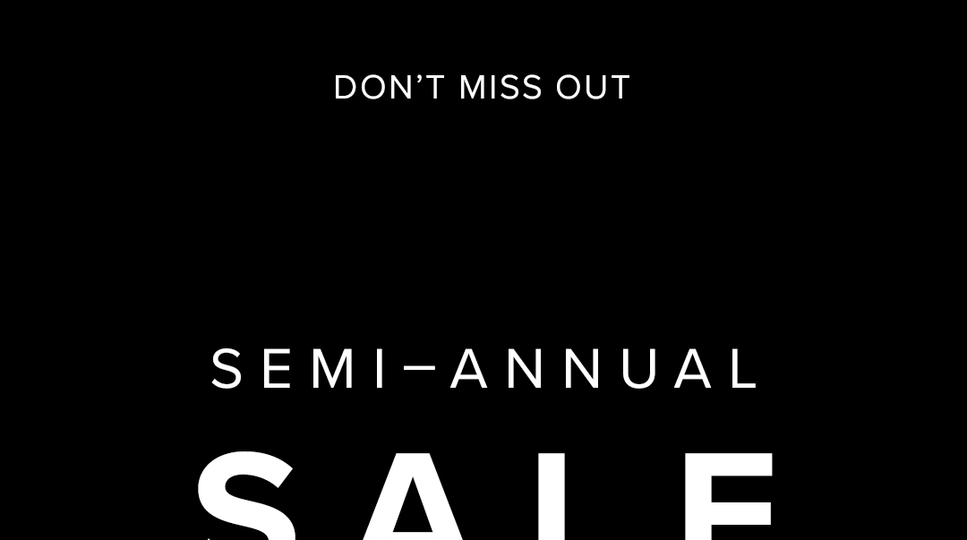 DON'T MISS OUT - SHOP SEMI-ANNUAL SALE