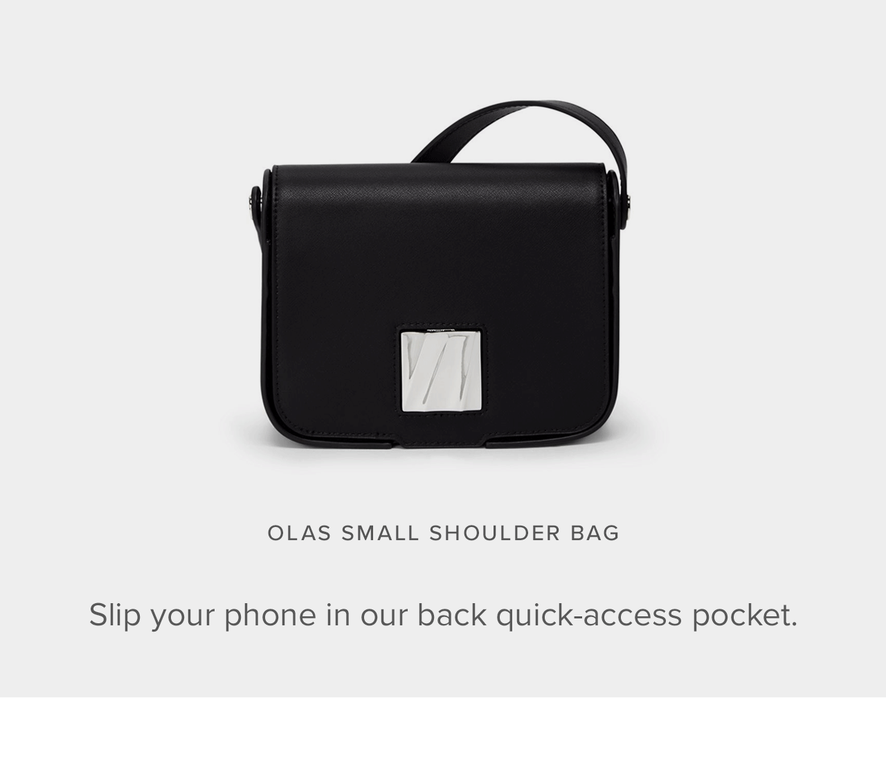 Olas Small Shoulder Bag   Slip your phone in our back quick-access pocket.  Back slip pocket  