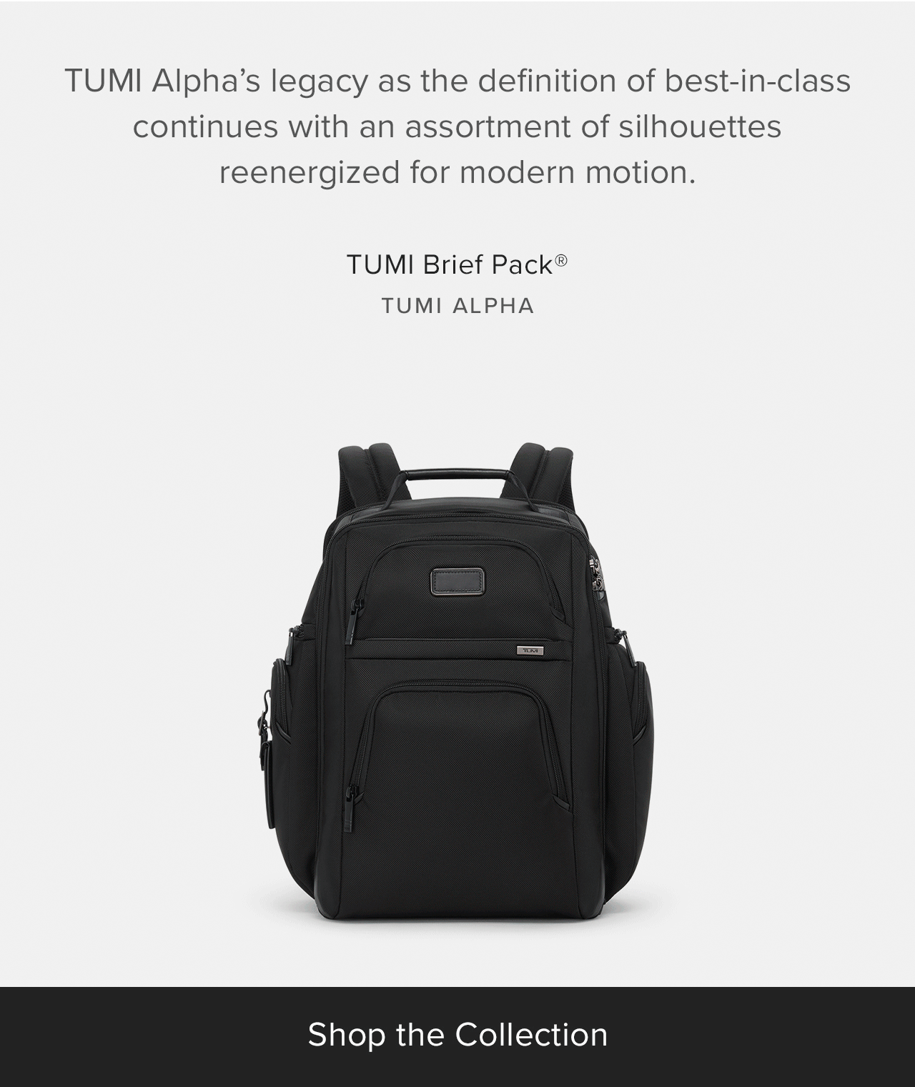 TUMI Alpha’s legacy as the definition of best-in-class continues with an assortment of silhouettes reenergized for the modern traveler.