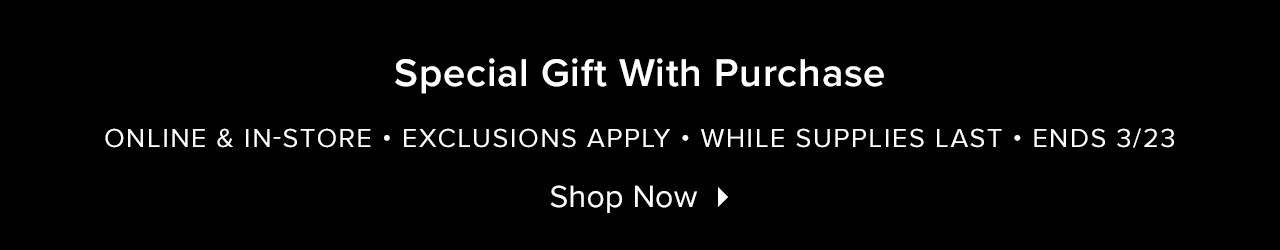 Special Gift With Purchase - Online & In-Store - While Supplies Last - Exclusions Apply - Shop Now - Ends 3/23