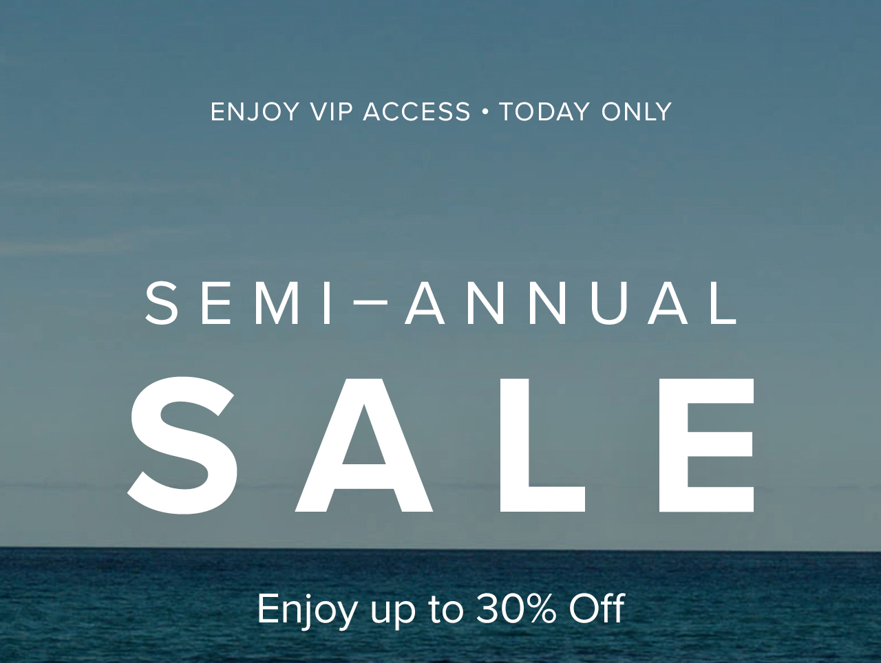 TODAY ONLY - VIP ACCESS - SEMI-ANNUAL SALE