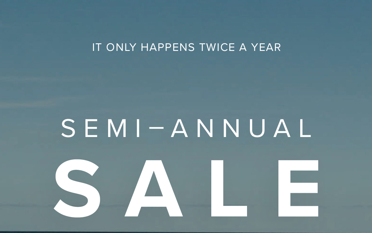 IT ONLY HAPPENS TWICE A YEAR - SEMI-ANNUAL SALEl  SELECT STYLES - WHILE SUPPLIES LAST - ONLINE & IN-STORE