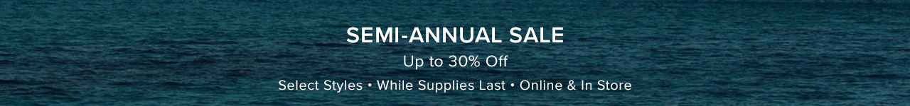 SEMI-ANNUAL SALE - LIMITED TIME - SELECT STYLES - UP TO 30% OFF