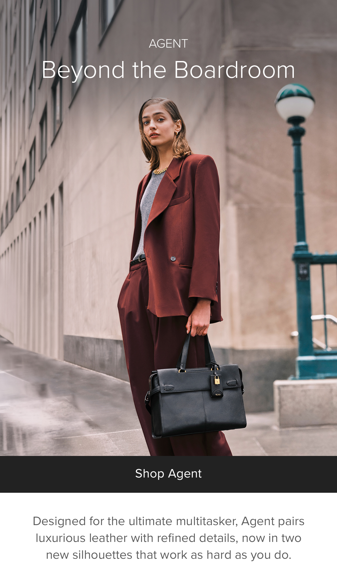 AGENT - BEYOND THE BOARDROOM - Designed for the ultimate multitasker, Agent pairs luxurious leather with refined details, now in two new silhouettes that work as hard as you do. 