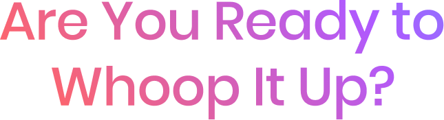 Are You Ready to Whoop It Up?