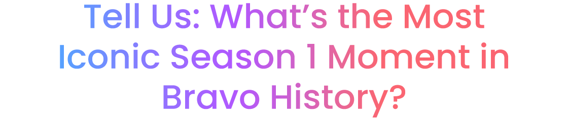 Tell us: What's the best Season 1 Housewife moment of all time?