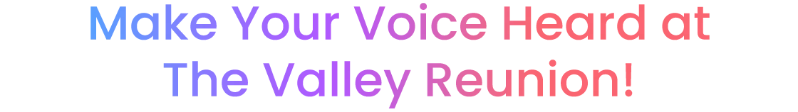 Make Your Voice Heard at The Valley Reunion!