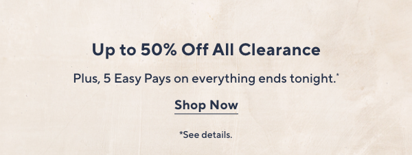 up to 50% off all clearance; + 5 easy pays on everything ends tongiht