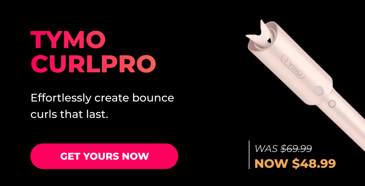 TYMO CURLPRO Was $69.99 → Now $48.99 Effortlessly create bouncy curls that last. [GET YOURS NOW]