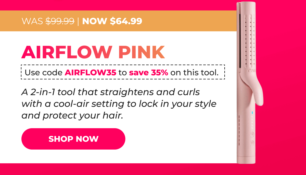 AIRFLOW PINK Was $99.99 → Now $64.99 Use code AIRFLOW35 to save 35% on this tool. A 2-in-1 tool that straightens and curls with a cool-air setting to lock in your style and protect your hair. [SHOP NOW]