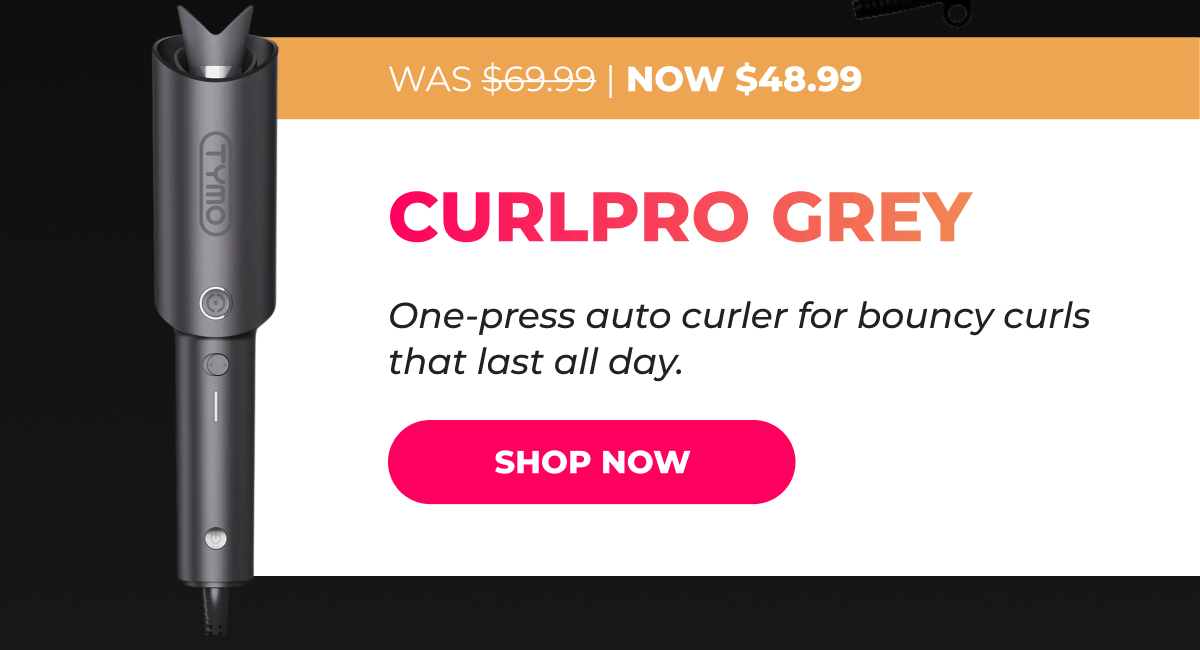 CURLPRO GREY Was $69.99 → Now $48.99 One-press auto curler for bouncy curls that last all day. [SHOP NOW]