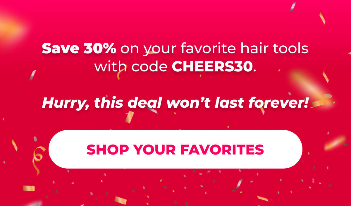 Save 30% on your favorite hair tools with code CHEERS30. Hurry, this deal won’t last forever!  [Shop Your Favorites]