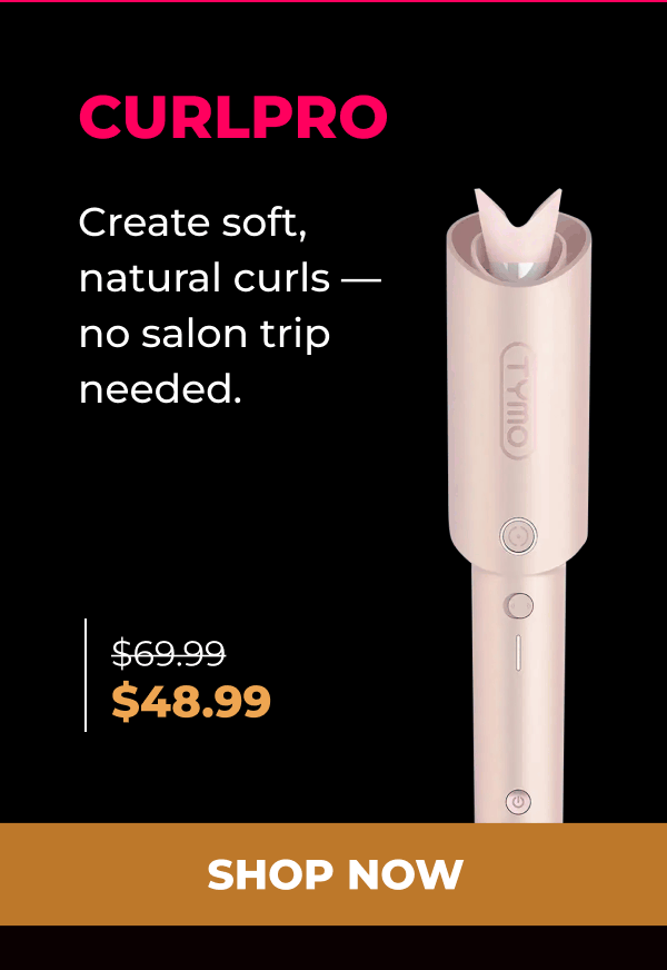 CURLPRO  Was $69.99 | Now $48.99 Create soft, natural curls — no salon trip needed. [SHOP NOW]