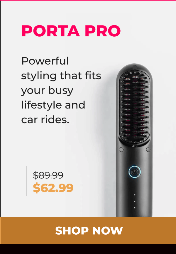 PORTA PRO  Was $89.99 | Now $62.99 Powerful styling that fits your busy lifestyle and car rides. [SHOP NOW]