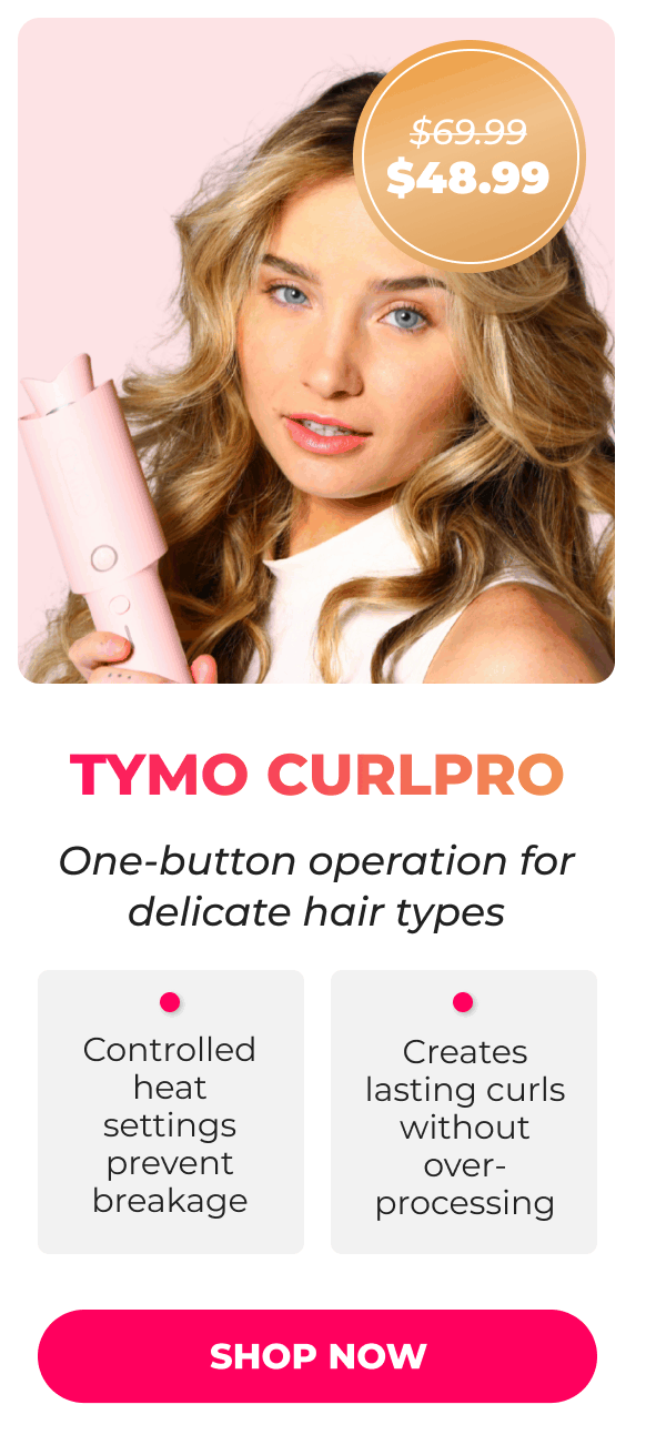 TYMO CURLPRO Was $69.99 | Now $48.99 One-button operation for delicate hair types • Controlled heat settings prevent breakage • Creates lasting curls without over-processing [SHOP NOW]