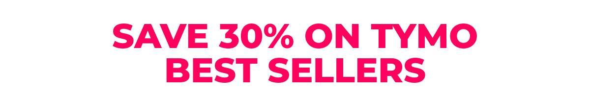 Save 30% on TYMO Best Sellers