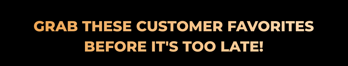 Grab these customer favorites before it's too late!