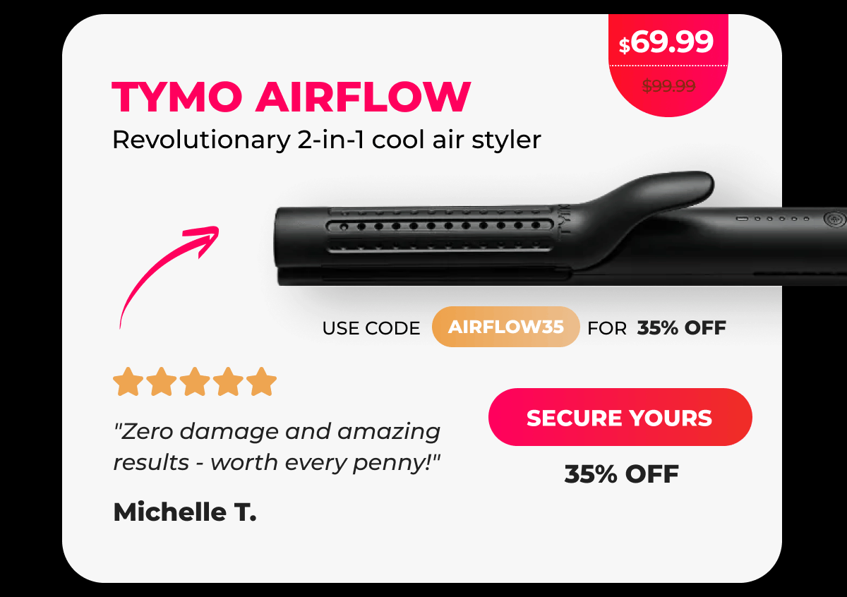 TYMO AIRFLOW Was $99.99 | Now $69.99 Use code: AIRFLOW35 for 35% off Revolutionary 2-in-1 cool air styler ⭐⭐⭐⭐⭐ "Zero damage and amazing results - worth every penny!" - Michelle T. [SECURE YOURS]