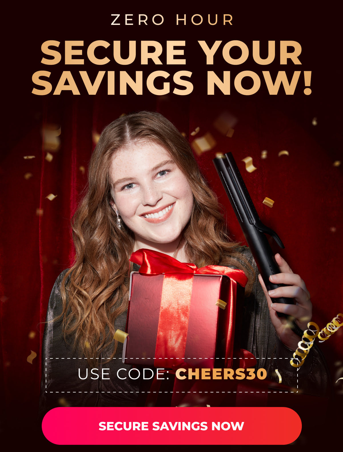 ZERO HOUR: SECURE YOUR SAVINGS NOW!  Use code: CHEERS30 [SECURE SAVINGS NOW]