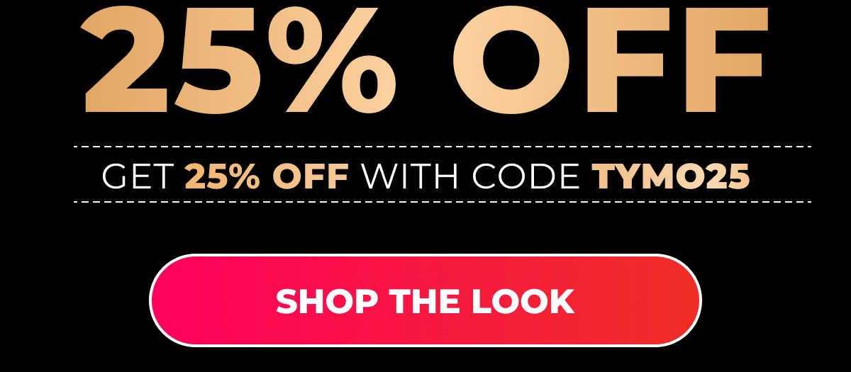 Get 25% OFF with code TYMO25 [SHOP THE LOOK]