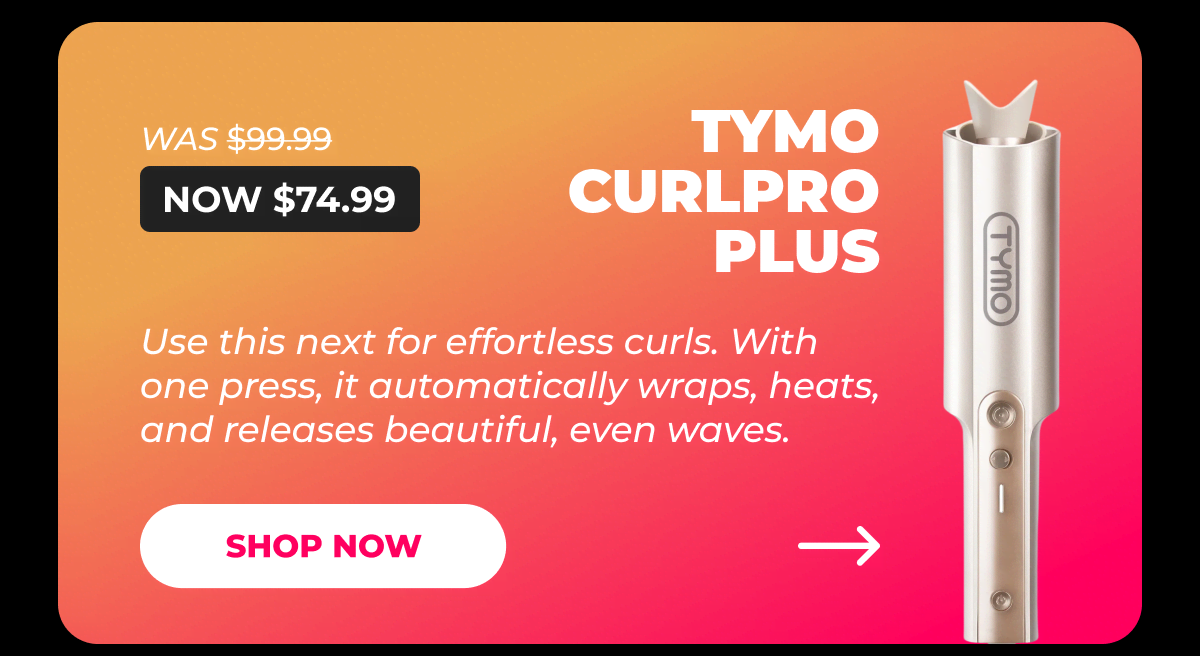 TYMO CURLPRO PLUS – Was $99.99 → Now $74.99 Use this next for effortless curls. With one press, it automatically wraps, heats, and releases beautiful, even waves. [SHOP NOW]