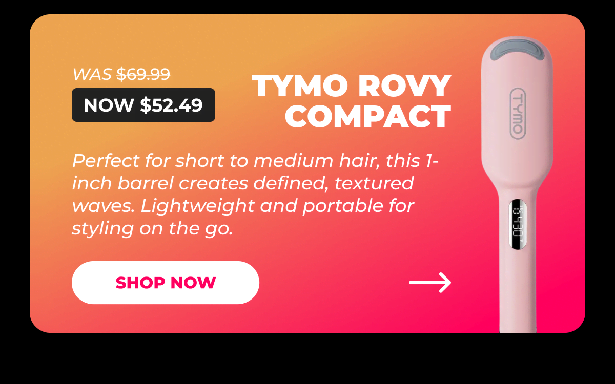 TYMO ROVY COMPACT – Was $69.99 → Now $52.49 Perfect for short to medium hair, this 1-inch barrel creates defined, textured waves. Lightweight and portable for styling on the go. [SHOP NOW]