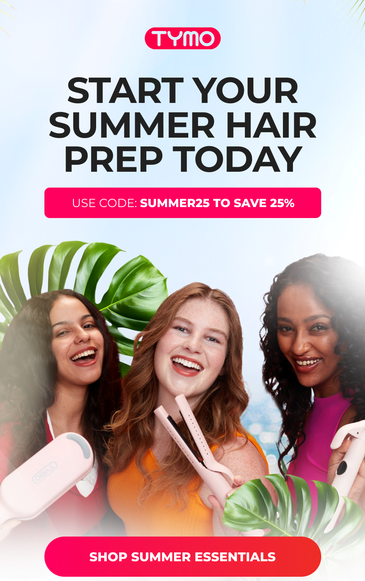 Start Your Summer Hair Prep Today  Use code: SUMMER25 to save 25% [SHOP SUMMER ESSENTIALS]
