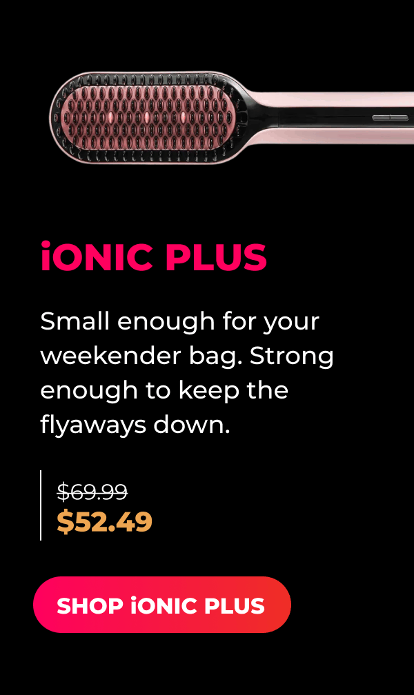 iONIC PLUS   Was $69.99 | Now $52.49 Small enough for your weekender bag. Strong enough to keep the flyaways down. [SHOP iONIC PLUS]
