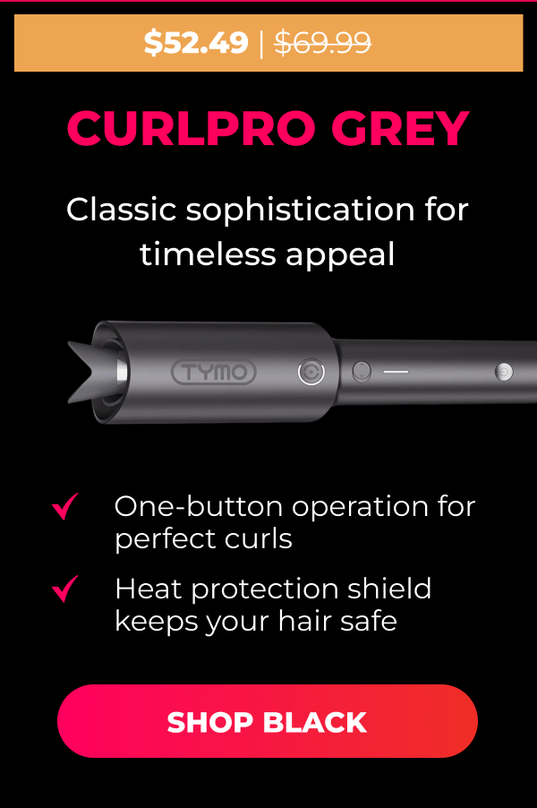 CURLPRO GREY Was $69.99 | Now $52.49 Classic sophistication for timeless appeal • One-button operation for perfect curls • Heat protection shield keeps your hair safe [SHOP BLACK]