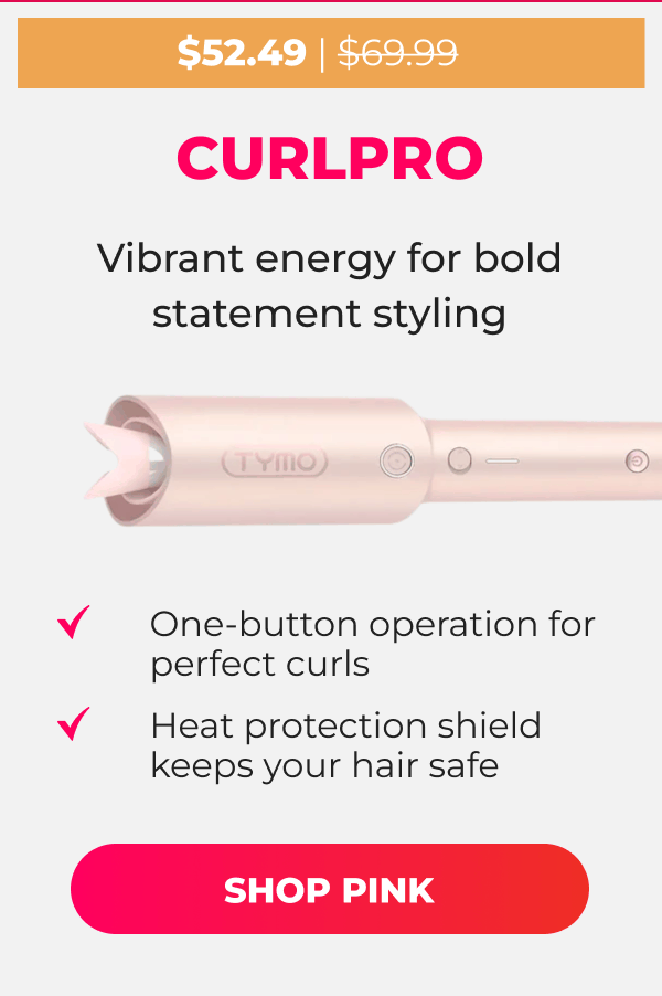 CURLPRO Was $69.99 | Now $52.49 Vibrant energy for bold statement styling • One-button operation for perfect curls • Heat protection shield keeps your hair safe [SHOP PINK]