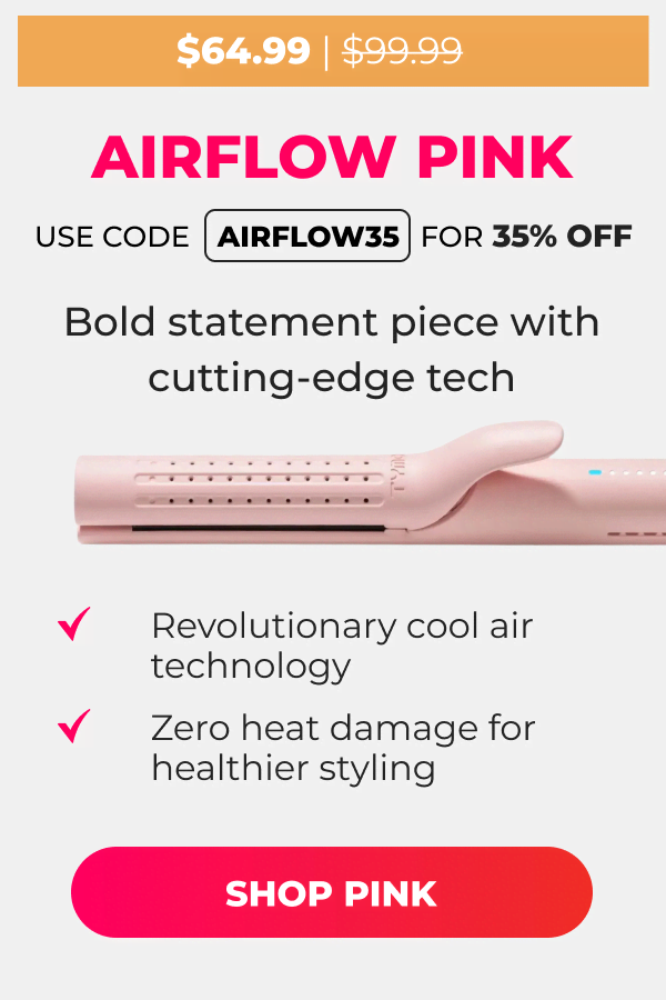 AIRFLOW PINK Was $99.99 | Now $64.99 Use code: AIRFLOW35 to get 35% off Bold statement piece with cutting-edge tech • Revolutionary cool air technology • Zero heat damage for healthier styling [SHOP PINK]