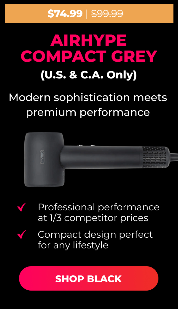AIRHYPE COMPACT GREY (U.S. & C.A. Only) Was $99.99 | Now $74.99 Modern sophistication meets premium performance • Professional performance at 1/3 competitor prices • Compact design perfect for any lifestyle [SHOP BLACK]