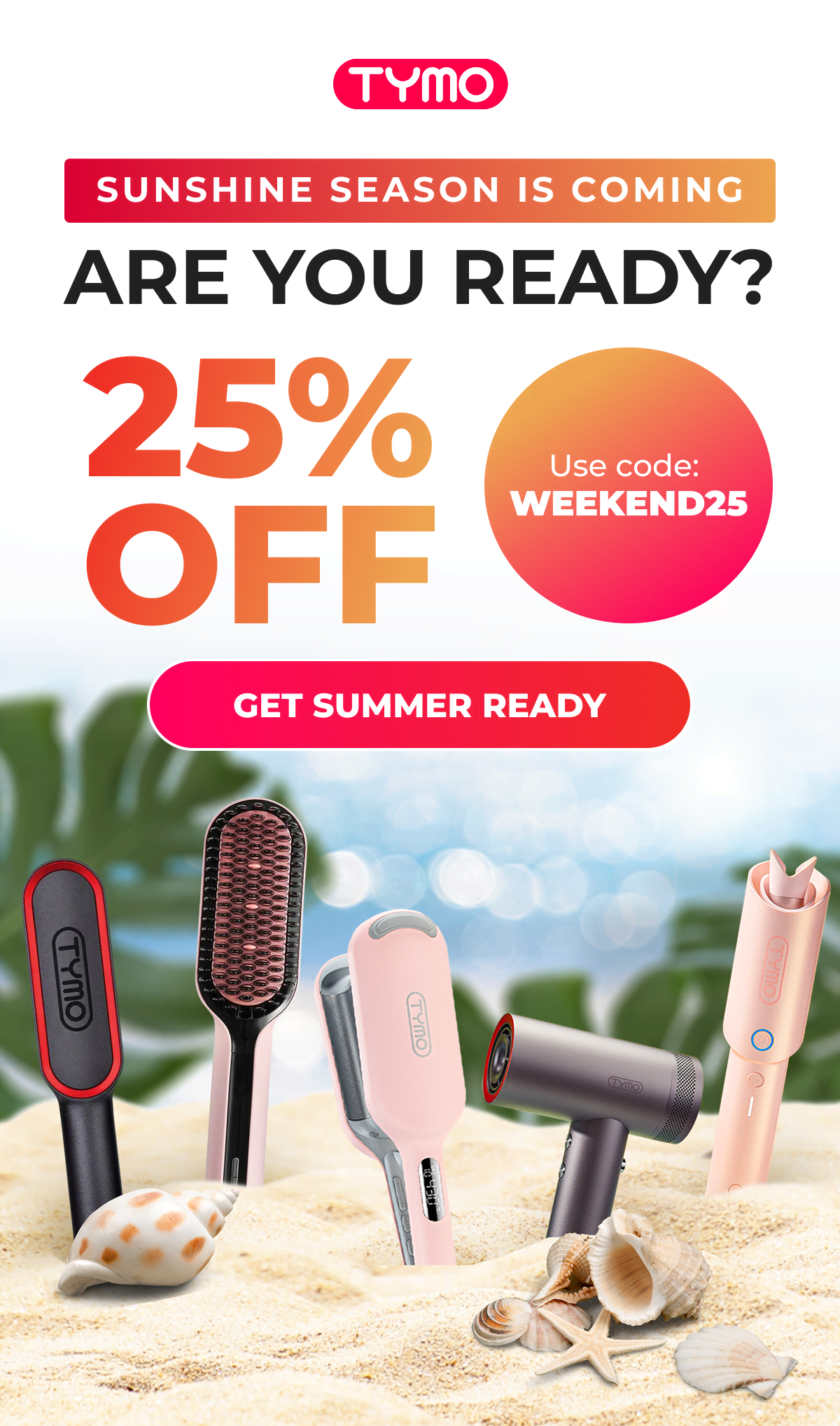 SUNSHINE SEASON IS COMING - Are You Ready? 25% OFF  Use code: WEEKEND25  [GET SUMMER READY]