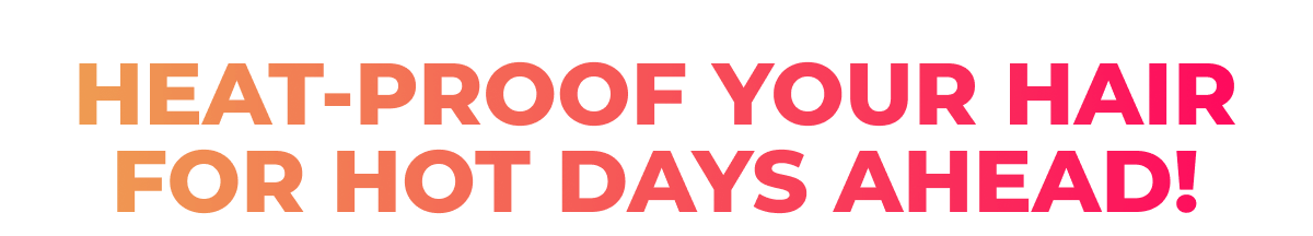 HEAT-PROOF YOUR HAIR FOR HOT DAYS AHEAD!