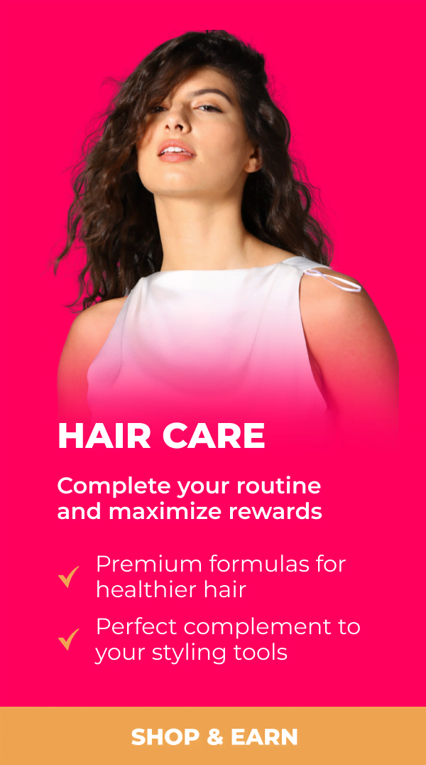 Hair Care - Complete your routine and maximize rewards • Premium formulas for healthier hair • Perfect complement to your styling tools [SHOP & EARN]